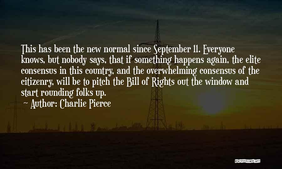 Charlie Pierce Quotes: This Has Been The New Normal Since September 11. Everyone Knows, But Nobody Says, That If Something Happens Again, The