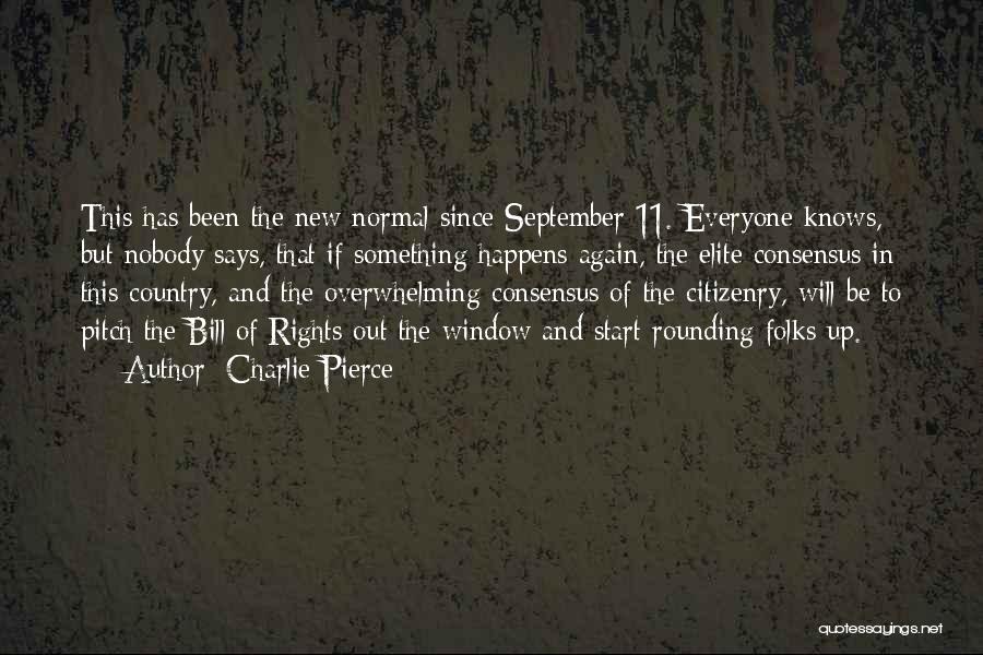 Charlie Pierce Quotes: This Has Been The New Normal Since September 11. Everyone Knows, But Nobody Says, That If Something Happens Again, The