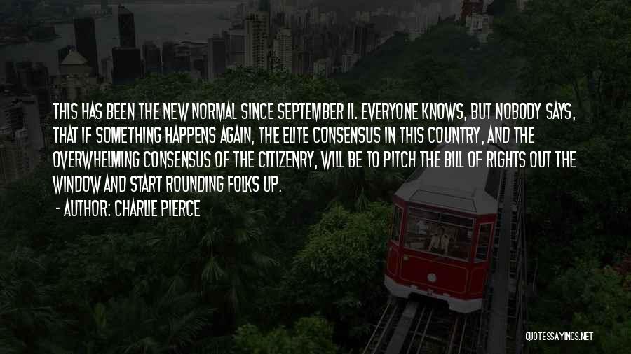 Charlie Pierce Quotes: This Has Been The New Normal Since September 11. Everyone Knows, But Nobody Says, That If Something Happens Again, The