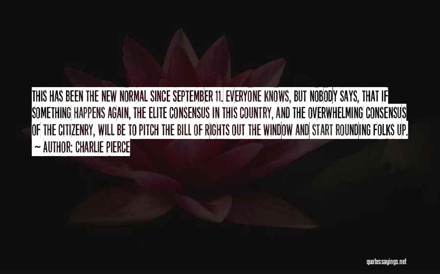 Charlie Pierce Quotes: This Has Been The New Normal Since September 11. Everyone Knows, But Nobody Says, That If Something Happens Again, The