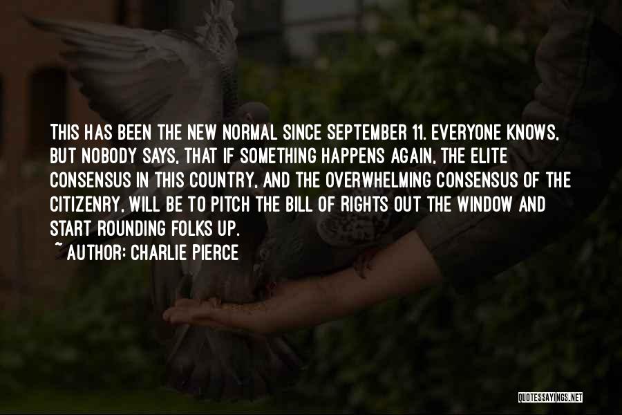 Charlie Pierce Quotes: This Has Been The New Normal Since September 11. Everyone Knows, But Nobody Says, That If Something Happens Again, The