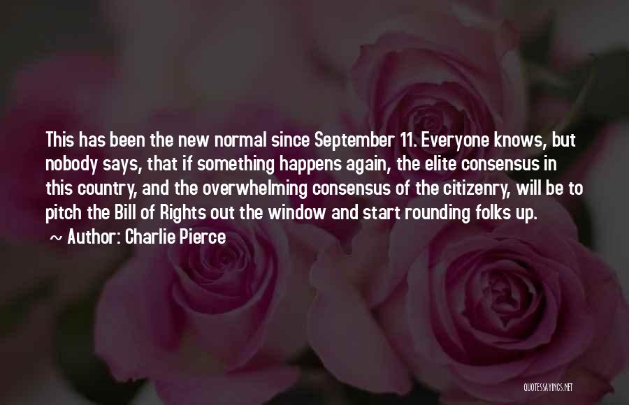 Charlie Pierce Quotes: This Has Been The New Normal Since September 11. Everyone Knows, But Nobody Says, That If Something Happens Again, The