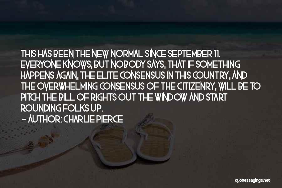 Charlie Pierce Quotes: This Has Been The New Normal Since September 11. Everyone Knows, But Nobody Says, That If Something Happens Again, The