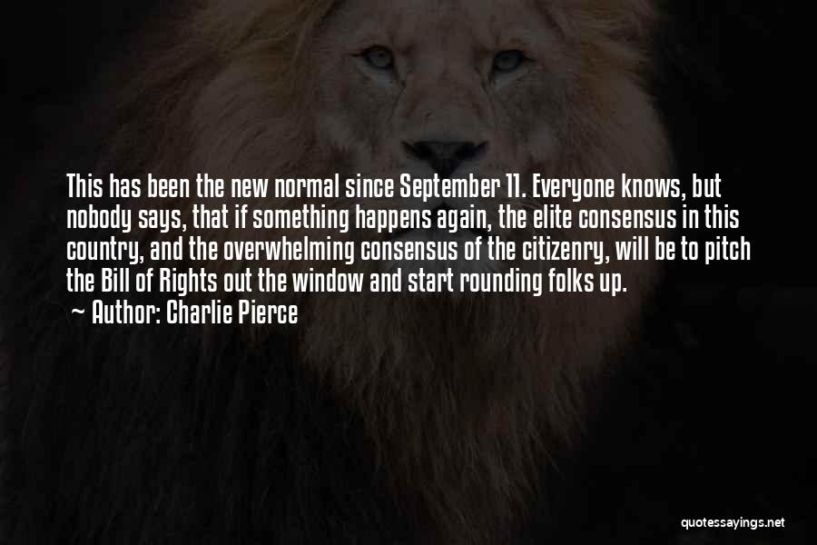 Charlie Pierce Quotes: This Has Been The New Normal Since September 11. Everyone Knows, But Nobody Says, That If Something Happens Again, The