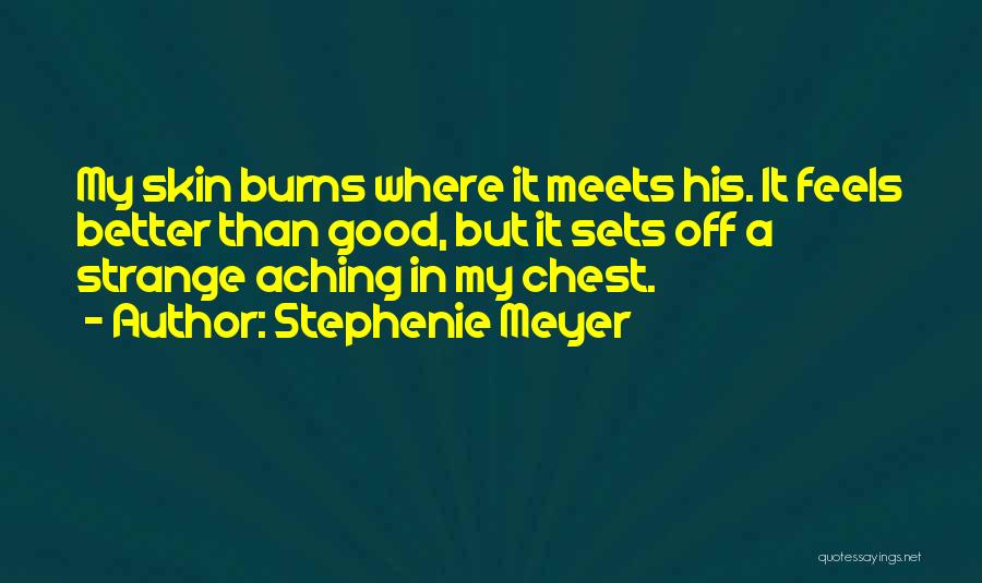 Stephenie Meyer Quotes: My Skin Burns Where It Meets His. It Feels Better Than Good, But It Sets Off A Strange Aching In