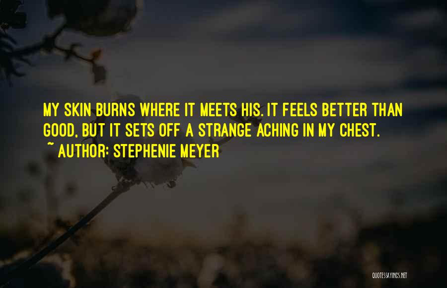 Stephenie Meyer Quotes: My Skin Burns Where It Meets His. It Feels Better Than Good, But It Sets Off A Strange Aching In