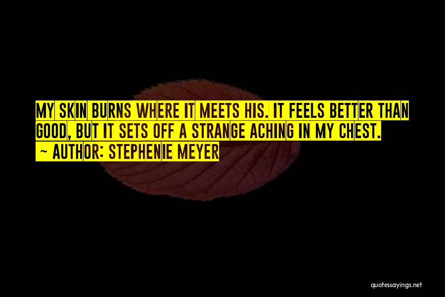 Stephenie Meyer Quotes: My Skin Burns Where It Meets His. It Feels Better Than Good, But It Sets Off A Strange Aching In