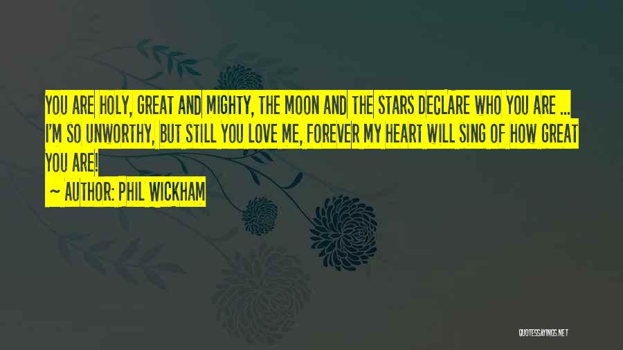 Phil Wickham Quotes: You Are Holy, Great And Mighty, The Moon And The Stars Declare Who You Are ... I'm So Unworthy, But