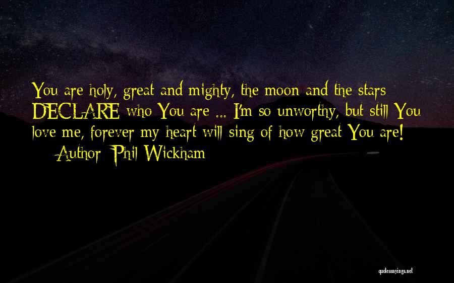 Phil Wickham Quotes: You Are Holy, Great And Mighty, The Moon And The Stars Declare Who You Are ... I'm So Unworthy, But