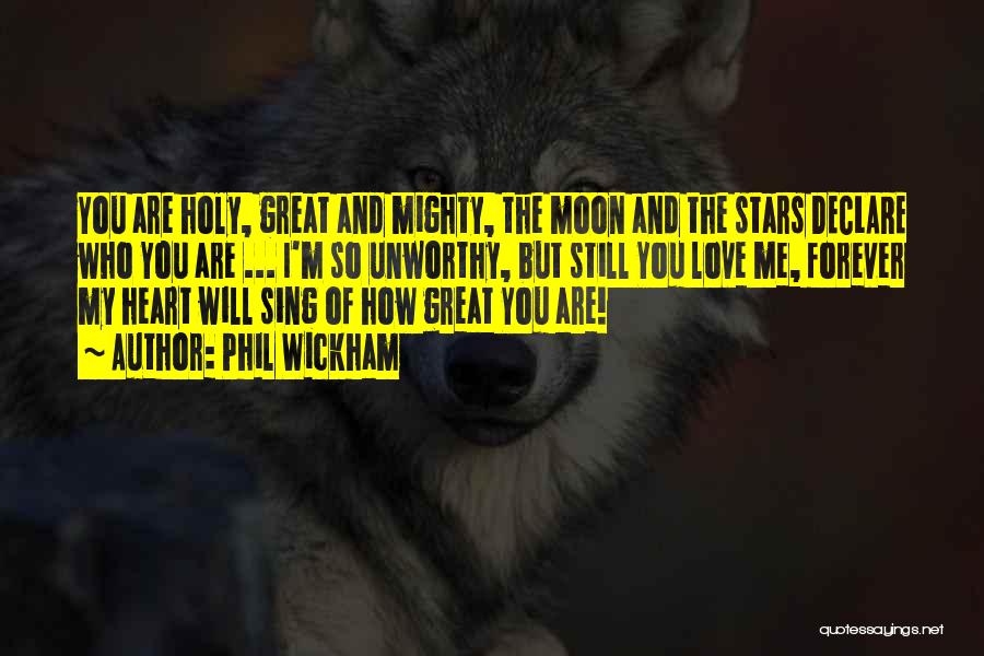 Phil Wickham Quotes: You Are Holy, Great And Mighty, The Moon And The Stars Declare Who You Are ... I'm So Unworthy, But