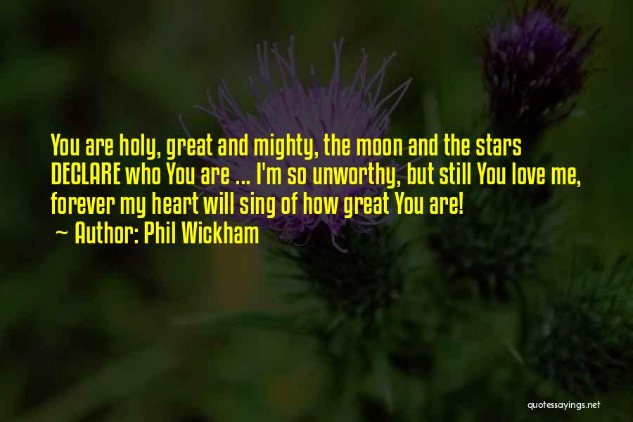 Phil Wickham Quotes: You Are Holy, Great And Mighty, The Moon And The Stars Declare Who You Are ... I'm So Unworthy, But