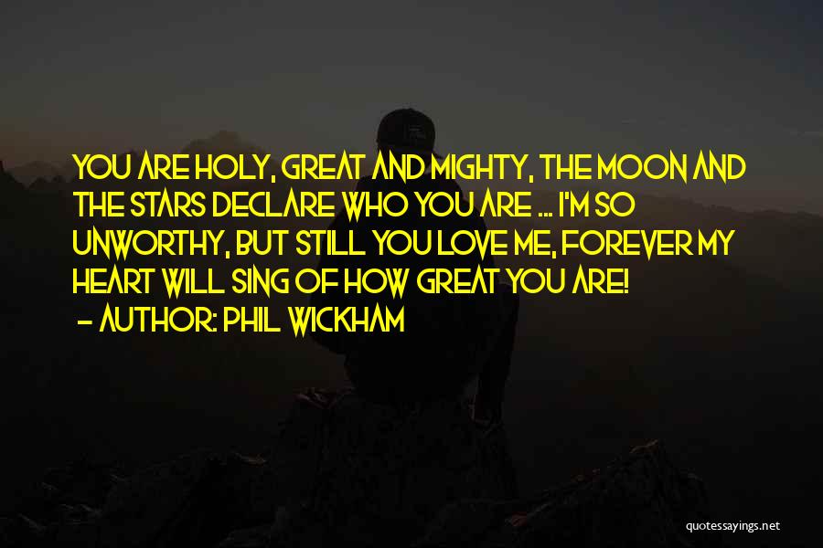 Phil Wickham Quotes: You Are Holy, Great And Mighty, The Moon And The Stars Declare Who You Are ... I'm So Unworthy, But