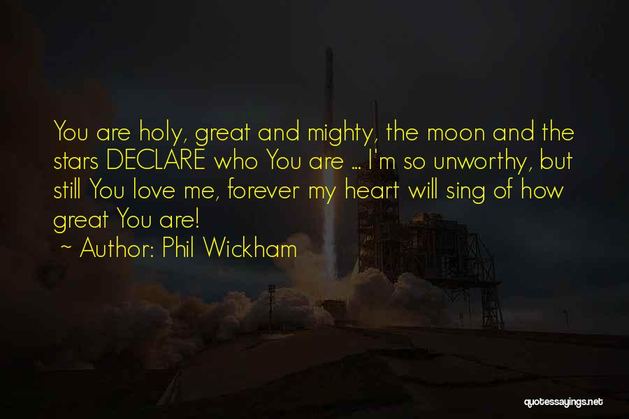 Phil Wickham Quotes: You Are Holy, Great And Mighty, The Moon And The Stars Declare Who You Are ... I'm So Unworthy, But