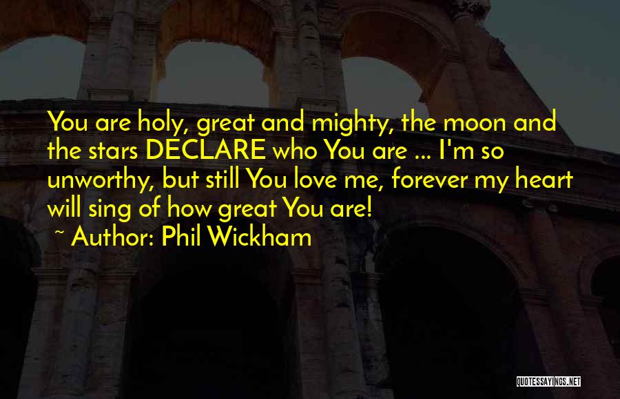 Phil Wickham Quotes: You Are Holy, Great And Mighty, The Moon And The Stars Declare Who You Are ... I'm So Unworthy, But