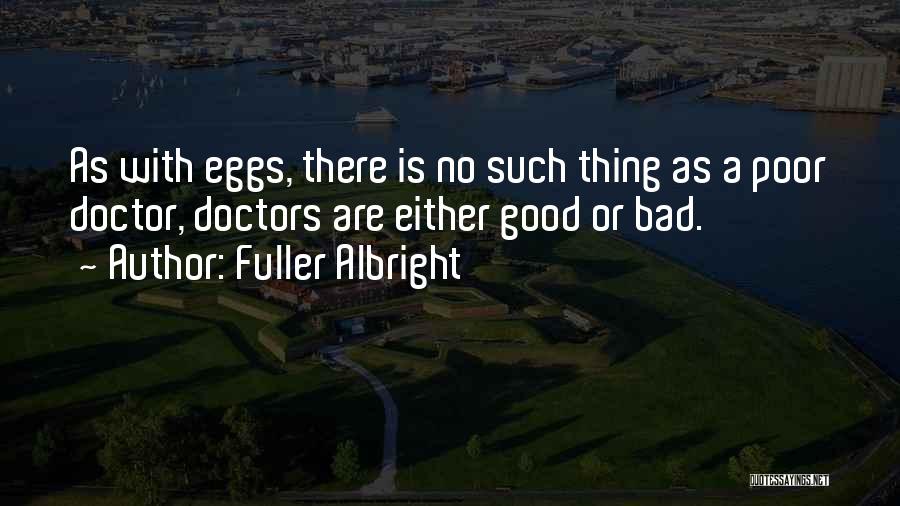 Fuller Albright Quotes: As With Eggs, There Is No Such Thing As A Poor Doctor, Doctors Are Either Good Or Bad.