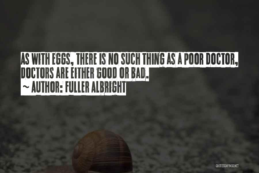 Fuller Albright Quotes: As With Eggs, There Is No Such Thing As A Poor Doctor, Doctors Are Either Good Or Bad.