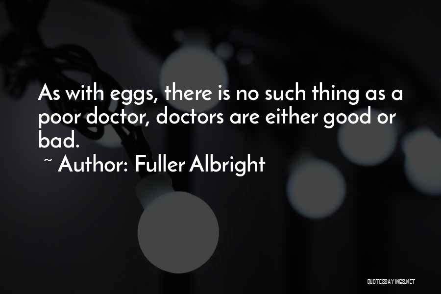 Fuller Albright Quotes: As With Eggs, There Is No Such Thing As A Poor Doctor, Doctors Are Either Good Or Bad.