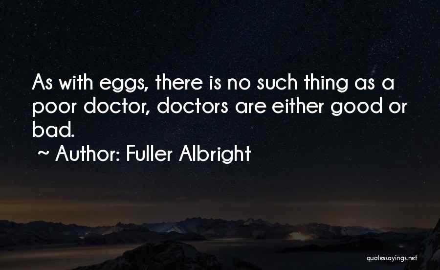 Fuller Albright Quotes: As With Eggs, There Is No Such Thing As A Poor Doctor, Doctors Are Either Good Or Bad.