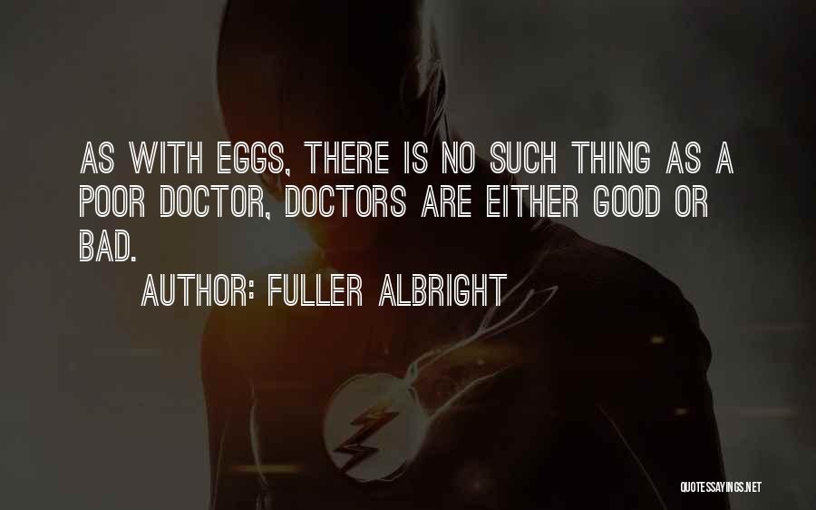 Fuller Albright Quotes: As With Eggs, There Is No Such Thing As A Poor Doctor, Doctors Are Either Good Or Bad.