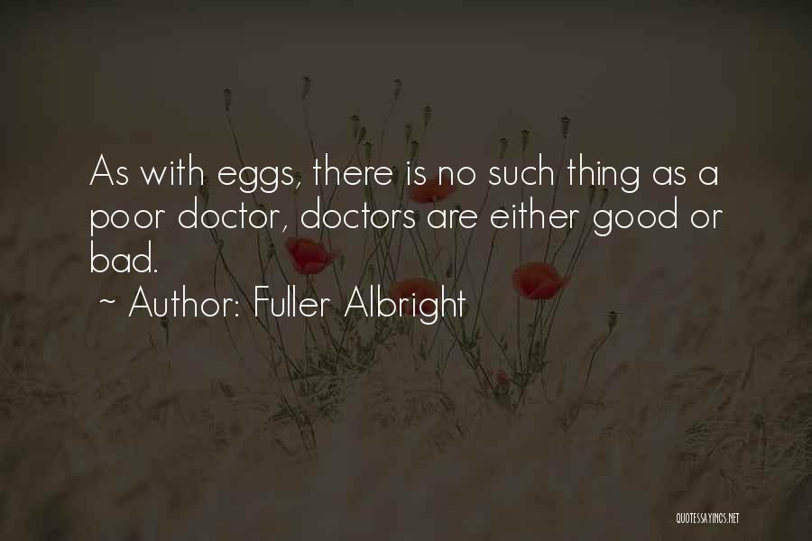 Fuller Albright Quotes: As With Eggs, There Is No Such Thing As A Poor Doctor, Doctors Are Either Good Or Bad.