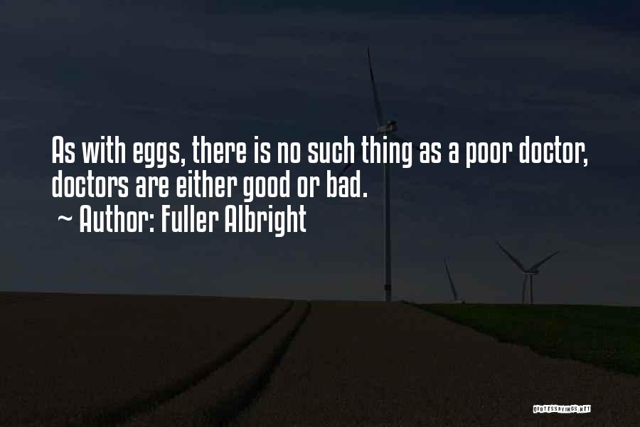 Fuller Albright Quotes: As With Eggs, There Is No Such Thing As A Poor Doctor, Doctors Are Either Good Or Bad.