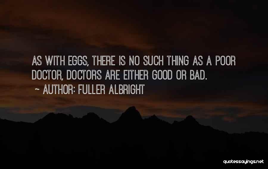 Fuller Albright Quotes: As With Eggs, There Is No Such Thing As A Poor Doctor, Doctors Are Either Good Or Bad.