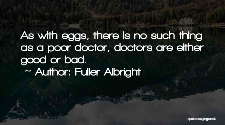 Fuller Albright Quotes: As With Eggs, There Is No Such Thing As A Poor Doctor, Doctors Are Either Good Or Bad.