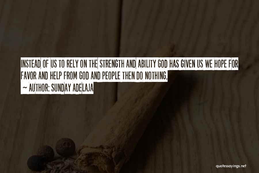 Sunday Adelaja Quotes: Instead Of Us To Rely On The Strength And Ability God Has Given Us We Hope For Favor And Help