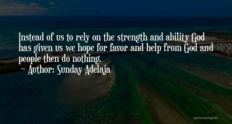 Sunday Adelaja Quotes: Instead Of Us To Rely On The Strength And Ability God Has Given Us We Hope For Favor And Help