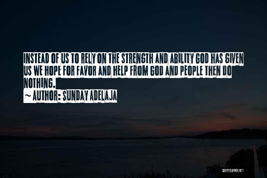 Sunday Adelaja Quotes: Instead Of Us To Rely On The Strength And Ability God Has Given Us We Hope For Favor And Help