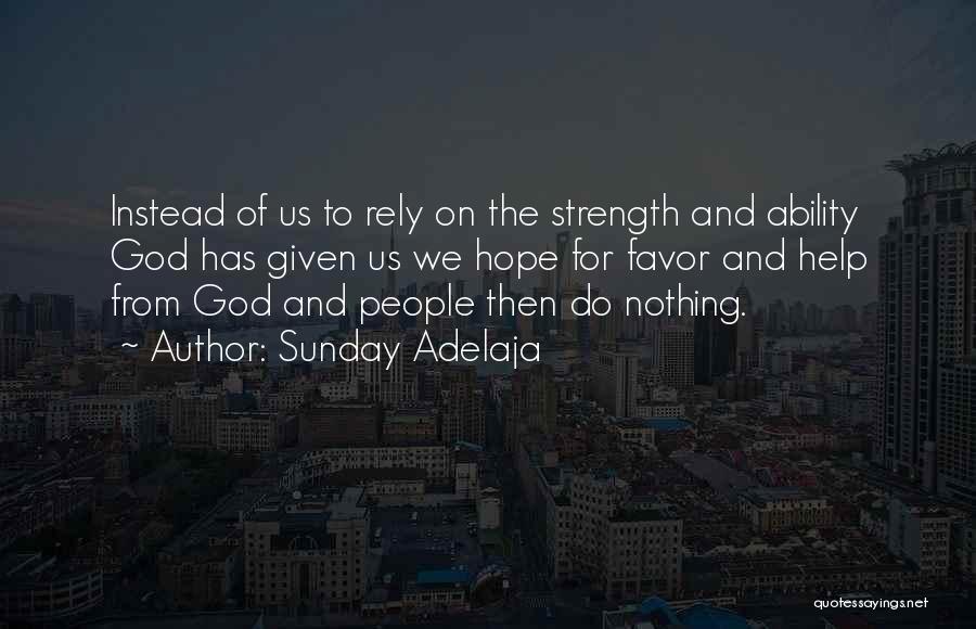 Sunday Adelaja Quotes: Instead Of Us To Rely On The Strength And Ability God Has Given Us We Hope For Favor And Help