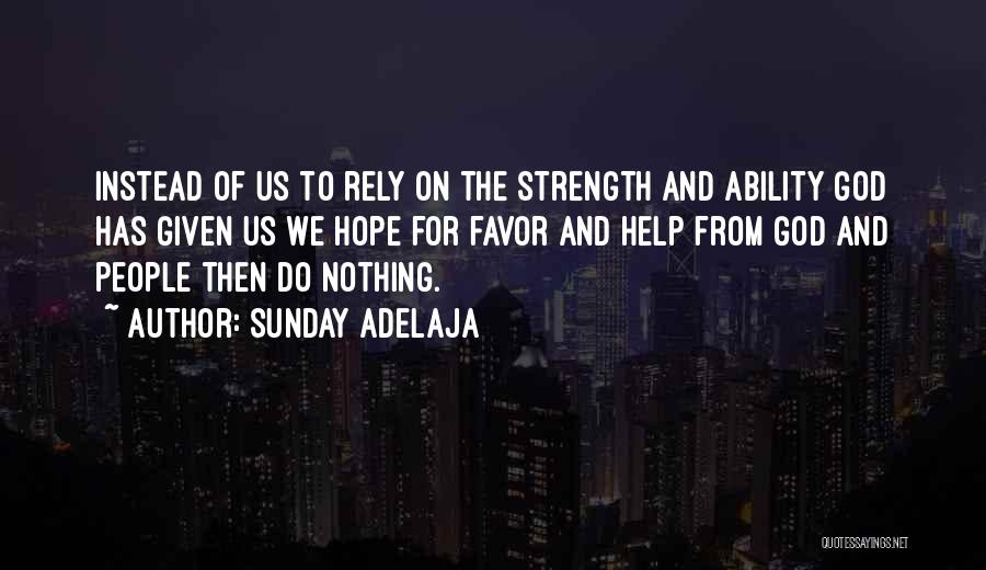 Sunday Adelaja Quotes: Instead Of Us To Rely On The Strength And Ability God Has Given Us We Hope For Favor And Help