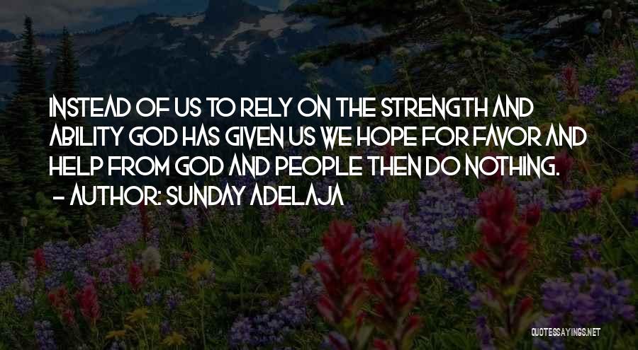 Sunday Adelaja Quotes: Instead Of Us To Rely On The Strength And Ability God Has Given Us We Hope For Favor And Help