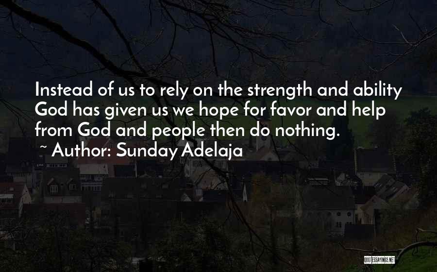 Sunday Adelaja Quotes: Instead Of Us To Rely On The Strength And Ability God Has Given Us We Hope For Favor And Help