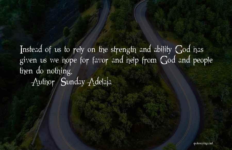 Sunday Adelaja Quotes: Instead Of Us To Rely On The Strength And Ability God Has Given Us We Hope For Favor And Help