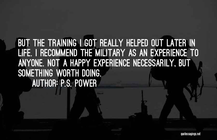 P.S. Power Quotes: But The Training I Got Really Helped Out Later In Life. I Recommend The Military As An Experience To Anyone.