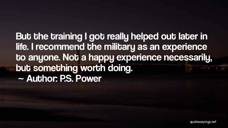 P.S. Power Quotes: But The Training I Got Really Helped Out Later In Life. I Recommend The Military As An Experience To Anyone.