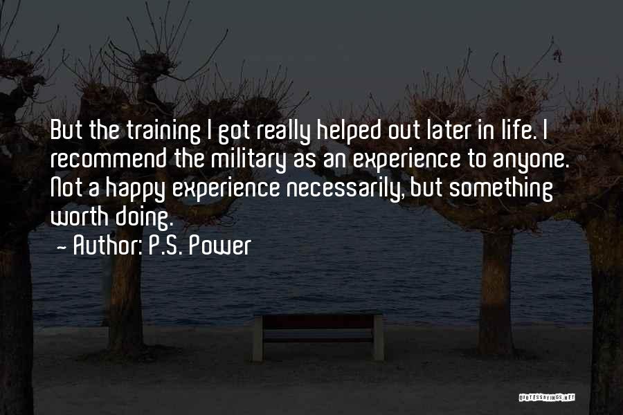 P.S. Power Quotes: But The Training I Got Really Helped Out Later In Life. I Recommend The Military As An Experience To Anyone.