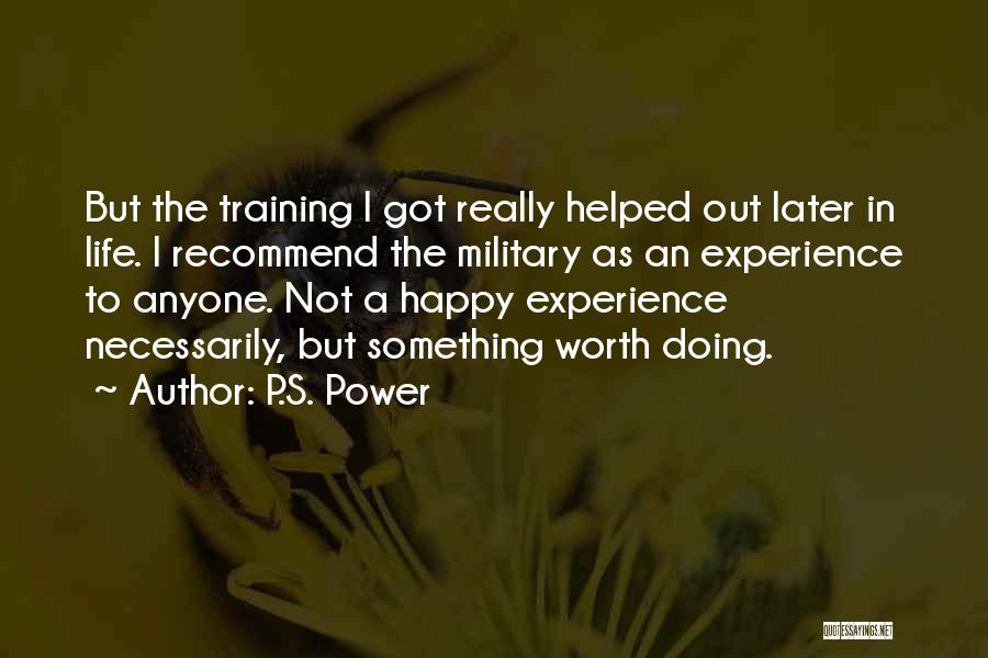 P.S. Power Quotes: But The Training I Got Really Helped Out Later In Life. I Recommend The Military As An Experience To Anyone.