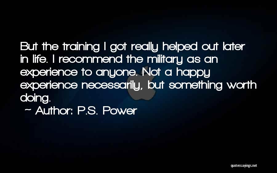 P.S. Power Quotes: But The Training I Got Really Helped Out Later In Life. I Recommend The Military As An Experience To Anyone.