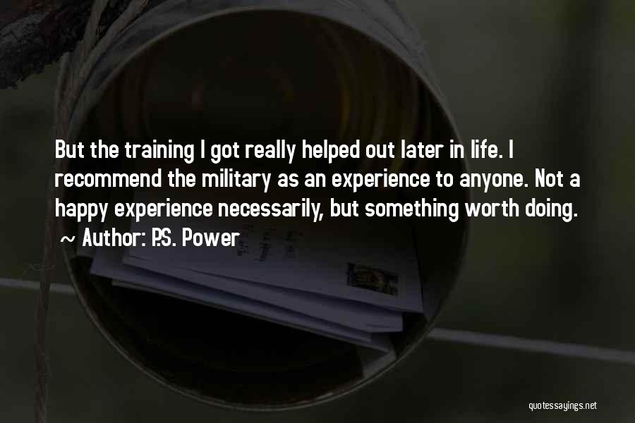 P.S. Power Quotes: But The Training I Got Really Helped Out Later In Life. I Recommend The Military As An Experience To Anyone.