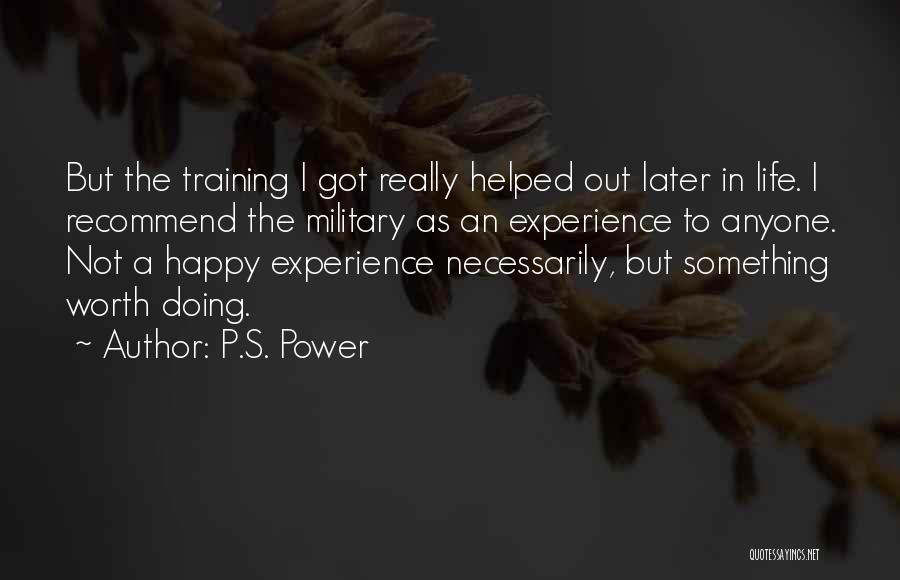 P.S. Power Quotes: But The Training I Got Really Helped Out Later In Life. I Recommend The Military As An Experience To Anyone.