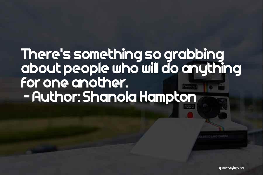 Shanola Hampton Quotes: There's Something So Grabbing About People Who Will Do Anything For One Another.