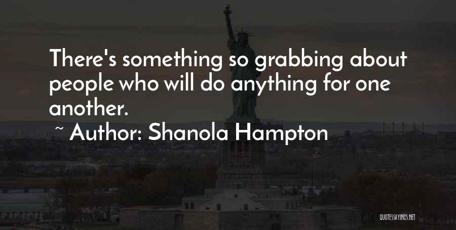 Shanola Hampton Quotes: There's Something So Grabbing About People Who Will Do Anything For One Another.