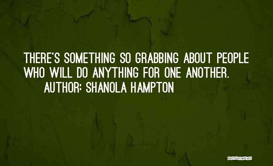 Shanola Hampton Quotes: There's Something So Grabbing About People Who Will Do Anything For One Another.
