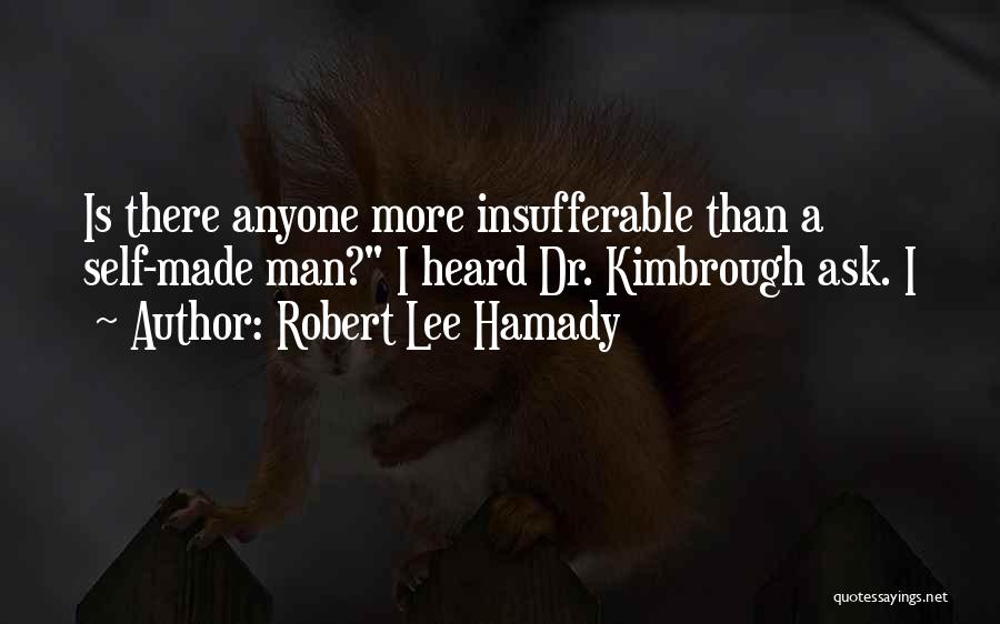 Robert Lee Hamady Quotes: Is There Anyone More Insufferable Than A Self-made Man? I Heard Dr. Kimbrough Ask. I