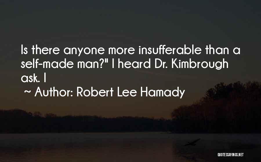 Robert Lee Hamady Quotes: Is There Anyone More Insufferable Than A Self-made Man? I Heard Dr. Kimbrough Ask. I