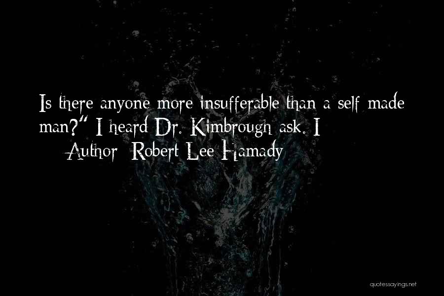 Robert Lee Hamady Quotes: Is There Anyone More Insufferable Than A Self-made Man? I Heard Dr. Kimbrough Ask. I