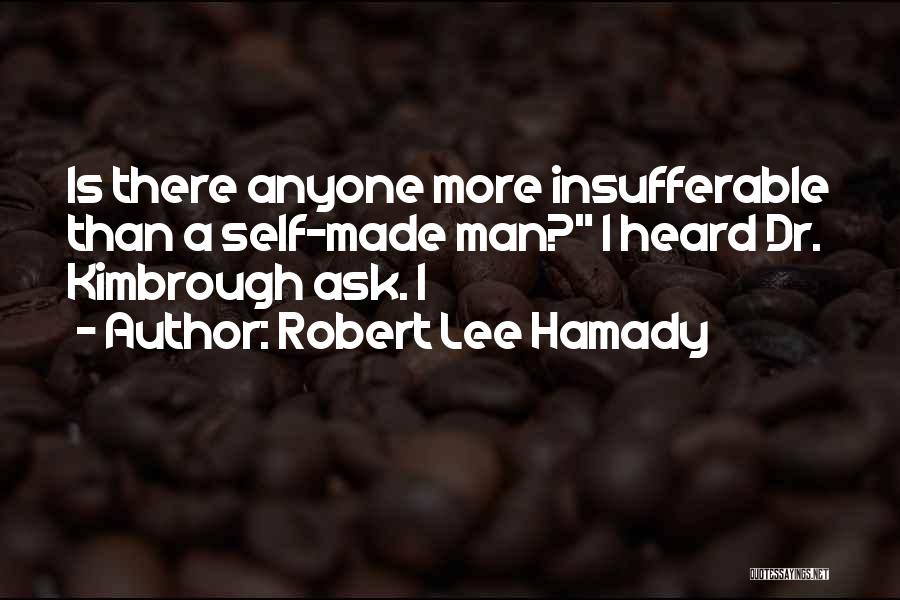 Robert Lee Hamady Quotes: Is There Anyone More Insufferable Than A Self-made Man? I Heard Dr. Kimbrough Ask. I