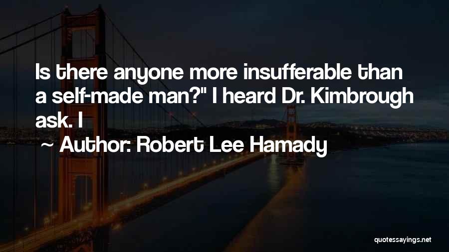 Robert Lee Hamady Quotes: Is There Anyone More Insufferable Than A Self-made Man? I Heard Dr. Kimbrough Ask. I